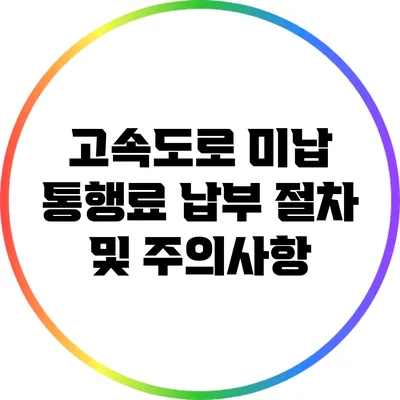 고속도로 미납 통행료 납부 절차 및 주의사항