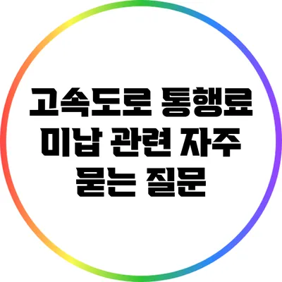 고속도로 통행료 미납 관련 자주 묻는 질문