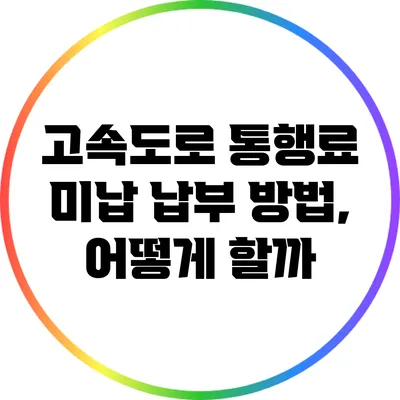 고속도로 통행료 미납 납부 방법, 어떻게 할까?
