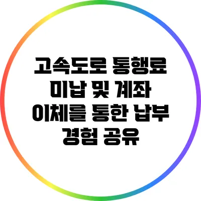 고속도로 통행료 미납 및 계좌 이체를 통한 납부 경험 공유