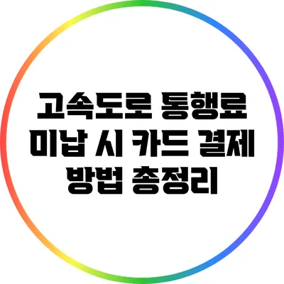 고속도로 통행료 미납 시 카드 결제 방법 총정리