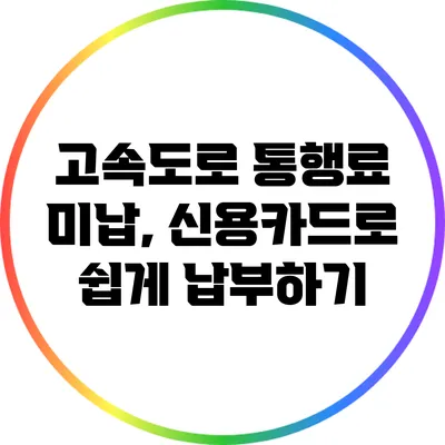 고속도로 통행료 미납, 신용카드로 쉽게 납부하기