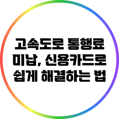 고속도로 통행료 미납, 신용카드로 쉽게 해결하는 법