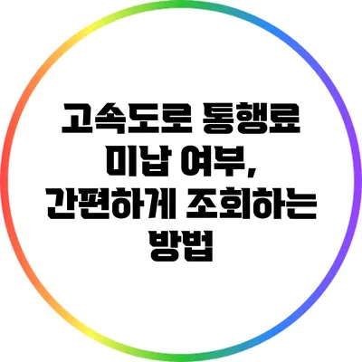 고속도로 통행료 미납 여부, 간편하게 조회하는 방법