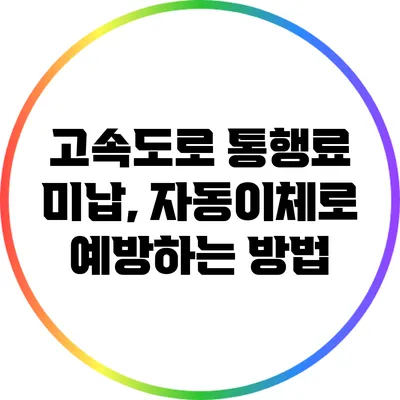 고속도로 통행료 미납, 자동이체로 예방하는 방법
