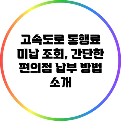 고속도로 통행료 미납 조회, 간단한 편의점 납부 방법 소개