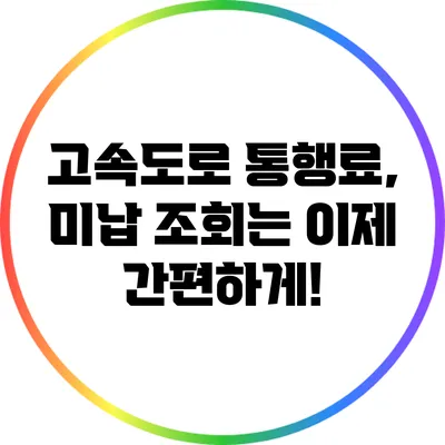 고속도로 통행료, 미납 조회는 이제 간편하게!