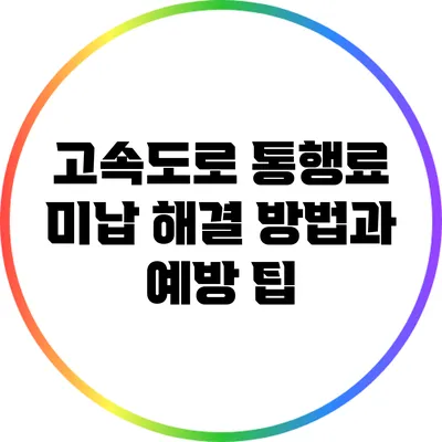 고속도로 통행료 미납 해결 방법과 예방 팁