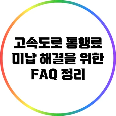 고속도로 통행료 미납 해결을 위한 FAQ 정리