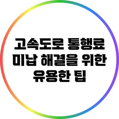 고속도로 통행료 미납 해결을 위한 유용한 팁