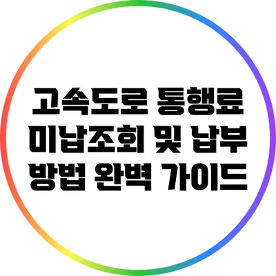 고속도로 통행료 미납조회 및 납부 방법 완벽 가이드