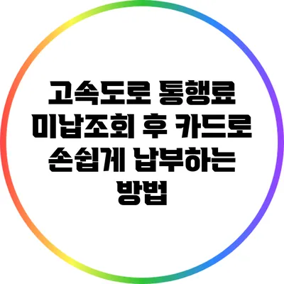 고속도로 통행료 미납조회 후 카드로 손쉽게 납부하는 방법