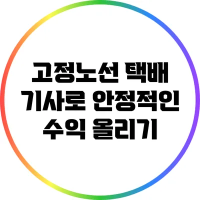 고정노선 택배 기사로 안정적인 수익 올리기