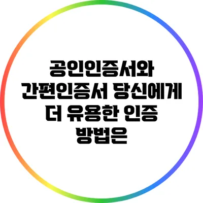 공인인증서와 간편인증서: 당신에게 더 유용한 인증 방법은?