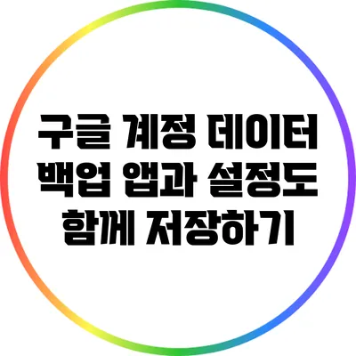 구글 계정 데이터 백업: 앱과 설정도 함께 저장하기