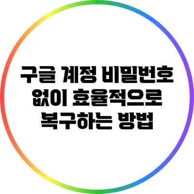 구글 계정 비밀번호 없이 효율적으로 복구하는 방법