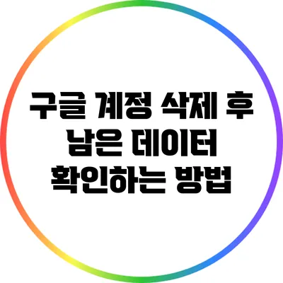 구글 계정 삭제 후 남은 데이터 확인하는 방법