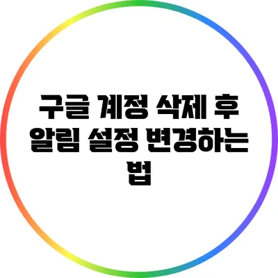 구글 계정 삭제 후 알림 설정 변경하는 법