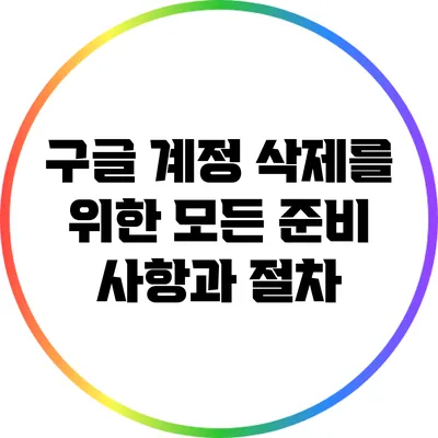 구글 계정 삭제를 위한 모든 준비 사항과 절차