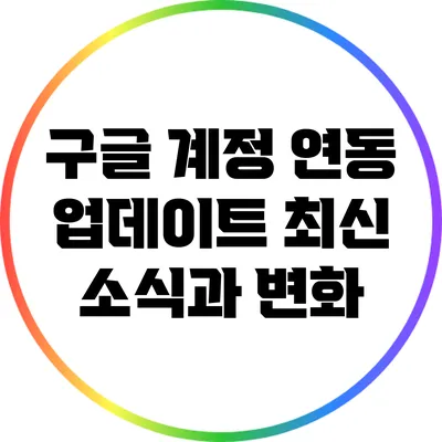 구글 계정 연동 업데이트: 최신 소식과 변화