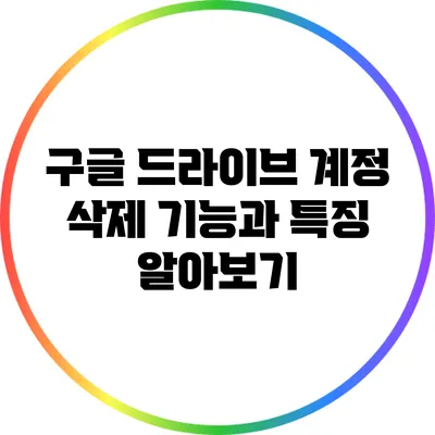 구글 드라이브 계정 삭제: 기능과 특징 알아보기