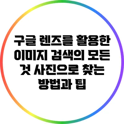 구글 렌즈를 활용한 이미지 검색의 모든 것: 사진으로 찾는 방법과 팁