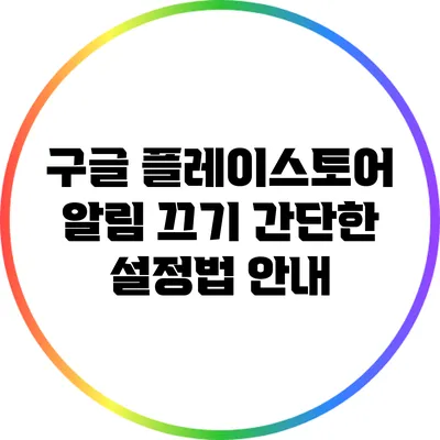 구글 플레이스토어 알림 끄기: 간단한 설정법 안내