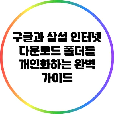 구글과 삼성 인터넷 다운로드 폴더를 개인화하는 완벽 가이드