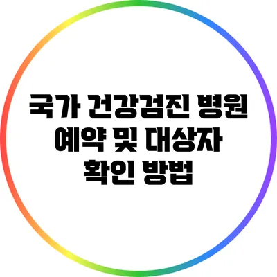 국가 건강검진 병원 예약 및 대상자 확인 방법