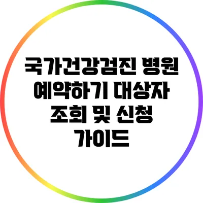 국가건강검진 병원 예약하기: 대상자 조회 및 신청 가이드