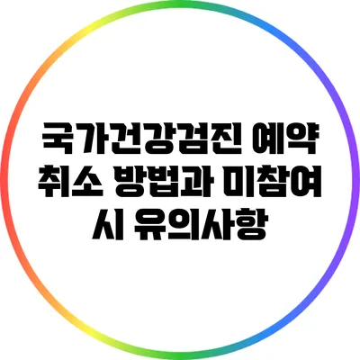 국가건강검진 예약 취소 방법과 미참여 시 유의사항
