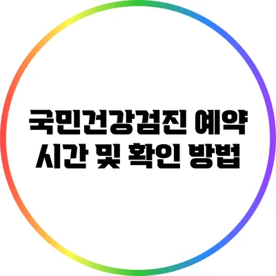 국민건강검진 예약 시간 및 확인 방법
