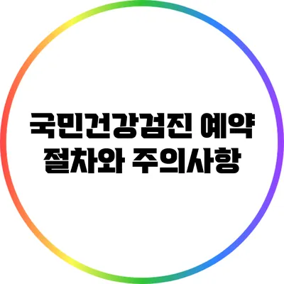 국민건강검진 예약 절차와 주의사항