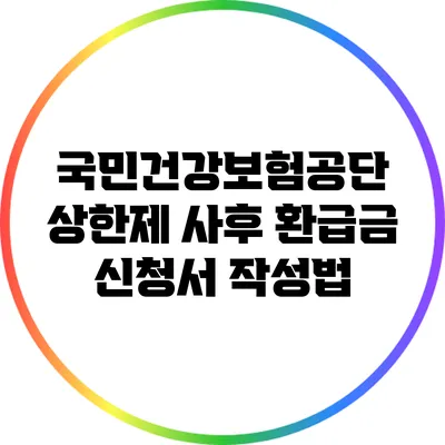 국민건강보험공단 상한제 사후 환급금 신청서 작성법