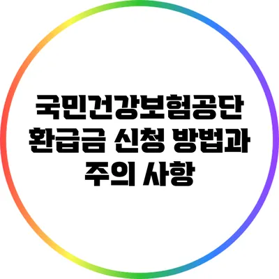 국민건강보험공단 환급금 신청 방법과 주의 사항