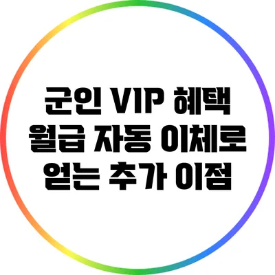 군인 VIP 혜택: 월급 자동 이체로 얻는 추가 이점