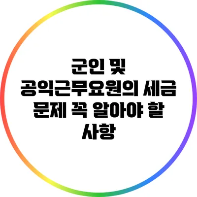 군인 및 공익근무요원의 세금 문제: 꼭 알아야 할 사항