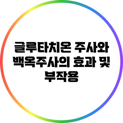 글루타치온 주사와 백옥주사의 효과 및 부작용