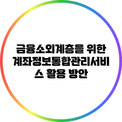 금융소외계층을 위한 계좌정보통합관리서비스 활용 방안