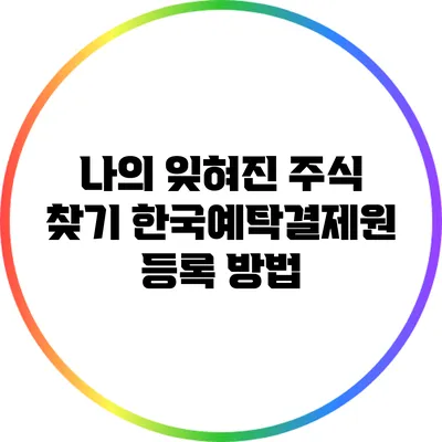 나의 잊혀진 주식 찾기: 한국예탁결제원 등록 방법