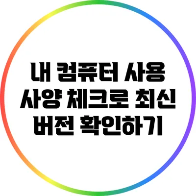 내 컴퓨터 사용 사양 체크로 최신 버전 확인하기