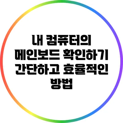 내 컴퓨터의 메인보드 확인하기: 간단하고 효율적인 방법