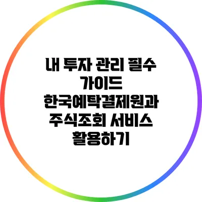 내 투자 관리 필수 가이드: 한국예탁결제원과 주식조회 서비스 활용하기