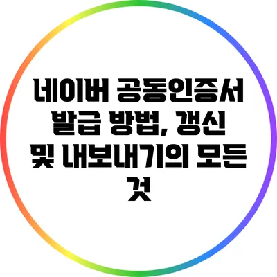 네이버 공동인증서 발급 방법, 갱신 및 내보내기의 모든 것