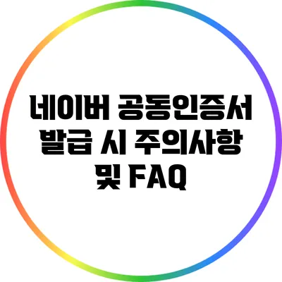 네이버 공동인증서 발급 시 주의사항 및 FAQ