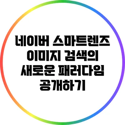 네이버 스마트렌즈: 이미지 검색의 새로운 패러다임 공개하기