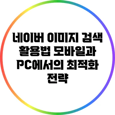 네이버 이미지 검색 활용법: 모바일과 PC에서의 최적화 전략