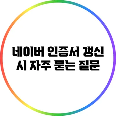 네이버 인증서 갱신 시 자주 묻는 질문