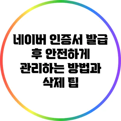 네이버 인증서 발급 후 안전하게 관리하는 방법과 삭제 팁