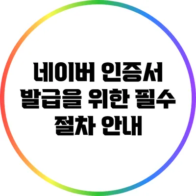 네이버 인증서 발급을 위한 필수 절차 안내